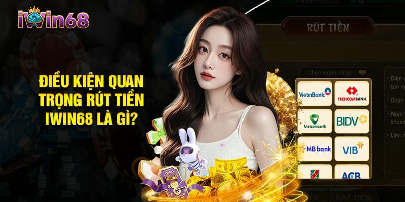  Đáp ứng điều kiện rút tiền iWin68 để giao dịch suôn sẻ.